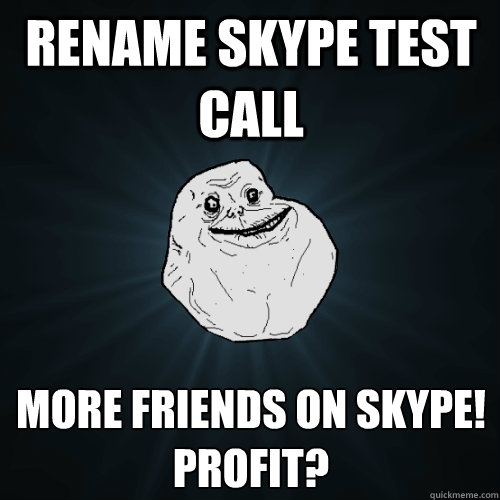 Rename Skype Test Call More friends on skype! 
Profit?  Forever Alone