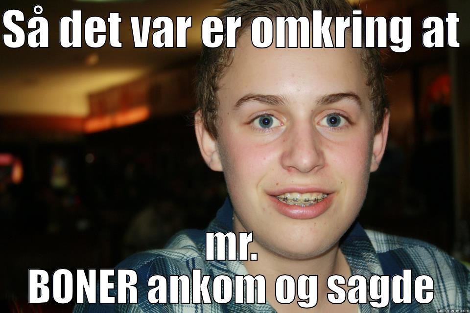 SÅ DET VAR ER OMKRING AT  MR. BONER ANKOM OG SAGDE Misc