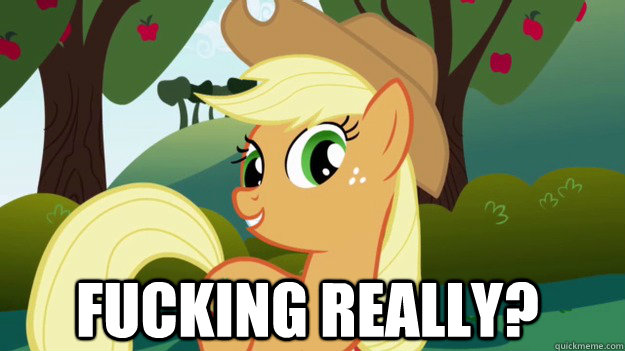 Fucking Really?  Applejack