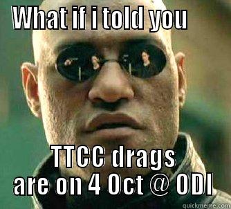 Drags coming up - WHAT IF I TOLD YOU       TTCC DRAGS ARE ON 4 OCT @ ODI Matrix Morpheus