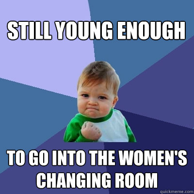 Still young enough to go into the women's changing room  Success Kid