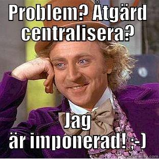 I'm impressed! - PROBLEM? ÅTGÄRD CENTRALISERA? JAG ÄR IMPONERAD! ;-) Condescending Wonka