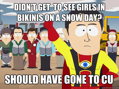 Didn't get  to see girls in bikinis on a snow day? Should have gone to CU  Captain Hindsight