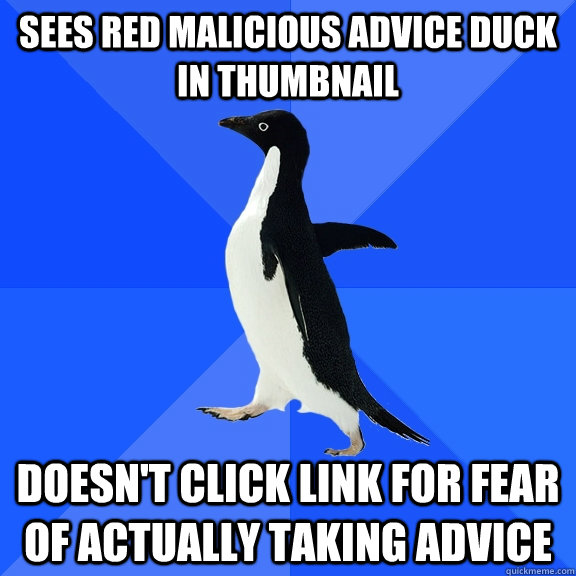 Sees red Malicious Advice Duck in thumbnail doesn't click link for fear of actually taking advice  Socially Awkward Penguin