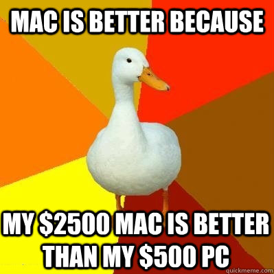 Mac is better because My $2500 mac is better than my $500 PC - Mac is better because My $2500 mac is better than my $500 PC  Tech Impaired Duck