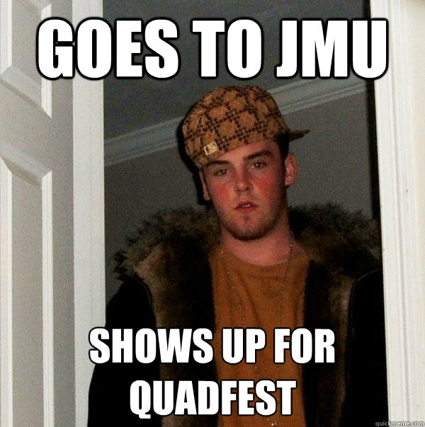 GOES To JMU shows up for quadfest - GOES To JMU shows up for quadfest  Scumbag Steve