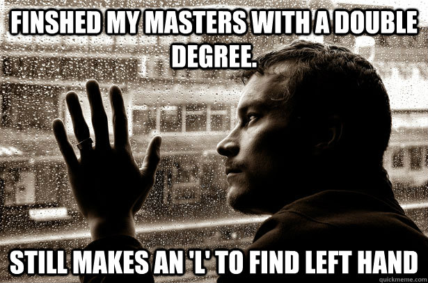 Finshed my masters with a double degree. still makes an 'l' to find left hand  Over-Educated Problems