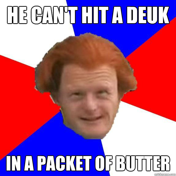 He can't hit a deuk in a packet of butter - He can't hit a deuk in a packet of butter  Dutch Mongoloid