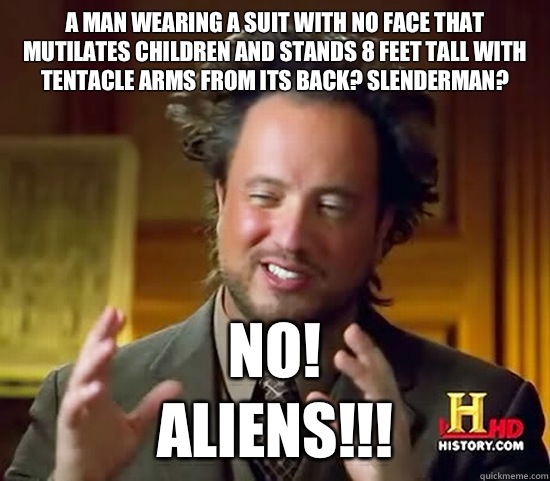 A man wearing a suit with no face that mutilates children and stands 8 feet tall with tentacle arms from its back? Slenderman? No!
 Aliens!!!  Ancient Aliens