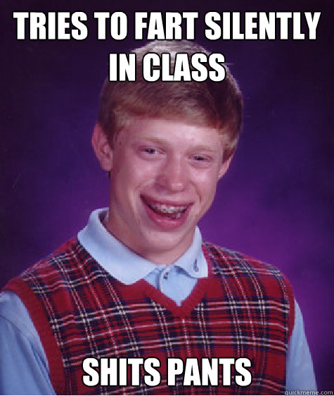 tries to fart silently in class shits pants  - tries to fart silently in class shits pants   Bad Luck Brian