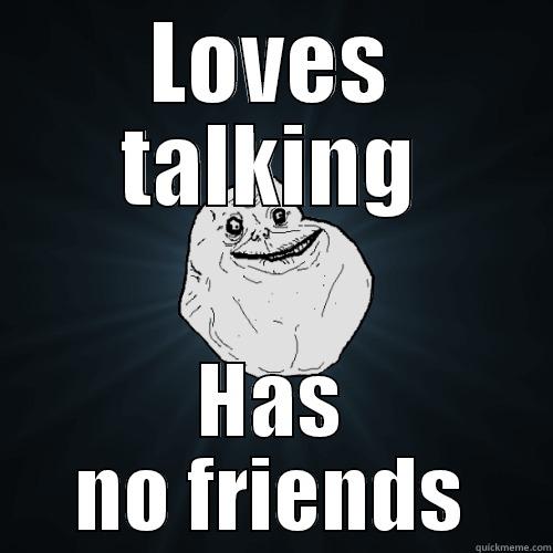 LOVES TALKING HAS NO FRIENDS Forever Alone