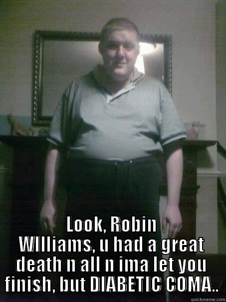 tommy reavey funny -  LOOK, ROBIN WILLIAMS, U HAD A GREAT DEATH N ALL N IMA LET YOU FINISH, BUT DIABETIC COMA.. Misc