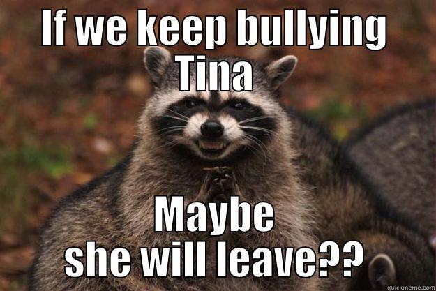 IF WE KEEP BULLYING TINA MAYBE SHE WILL LEAVE?? Evil Plotting Raccoon