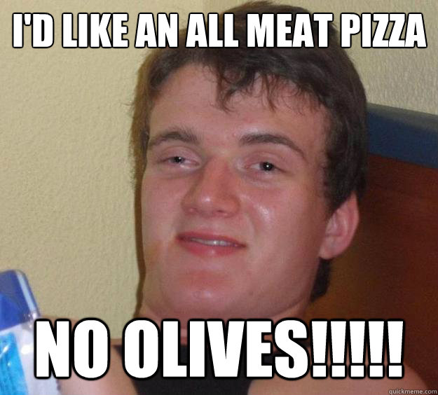 i'd like an all meat pizza no olives!!!!! - i'd like an all meat pizza no olives!!!!!  10 Guy
