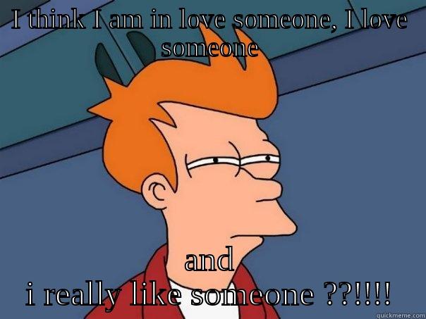 I THINK I AM IN LOVE SOMEONE, I LOVE SOMEONE AND I REALLY LIKE SOMEONE ??!!!! Futurama Fry