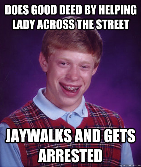 Does good deed by helping lady across the street jaywalks and gets arrested   Bad Luck Brian