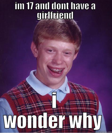 IM 17 AND DONT HAVE A GIRLFRIEND I WONDER WHY  Bad Luck Brian