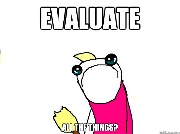 evaluate all the things? - evaluate all the things?  All the things sad