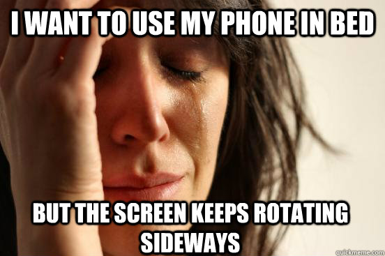 I want to use my phone in bed But the screen keeps rotating sideways - I want to use my phone in bed But the screen keeps rotating sideways  First World Problems