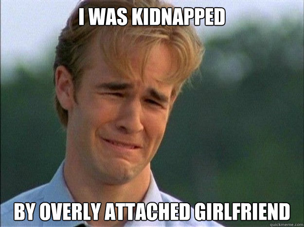 I was kidnapped by overly attached girlfriend  Dawson Sad