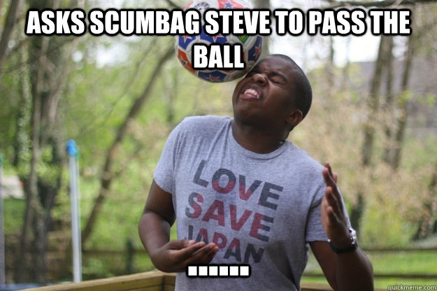 Asks scumbag steve to pass the ball ...... - Asks scumbag steve to pass the ball ......  Nonathletic Black Guy