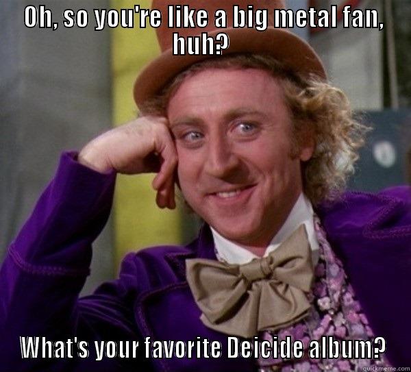 OH, SO YOU'RE LIKE A BIG METAL FAN, HUH?  WHAT'S YOUR FAVORITE DEICIDE ALBUM? Misc