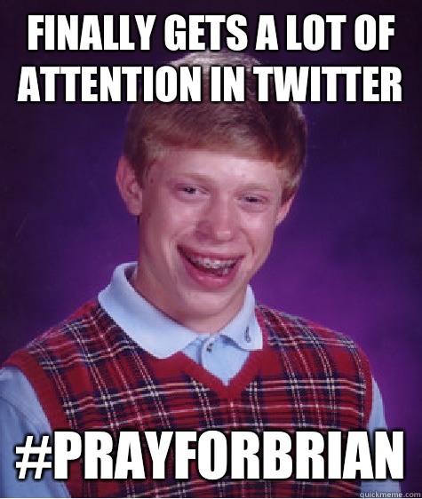 Finally gets a lot of attention in twitter #prayforbrian  Bad Luck Brian