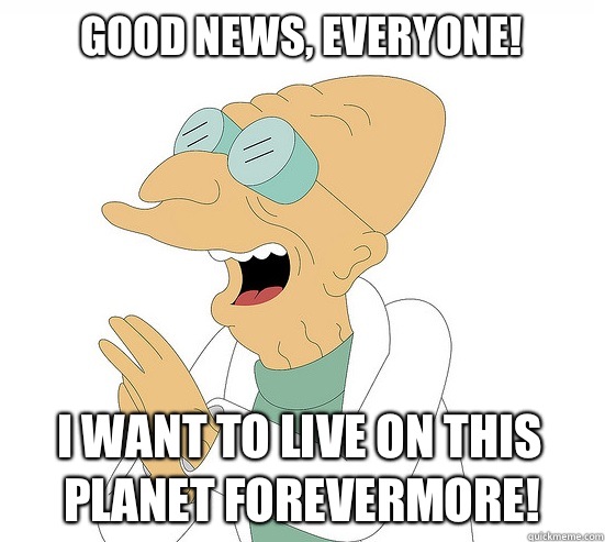 Good News, EVeryone! I want to live on this planet forevermore!  Futurama Farnsworth