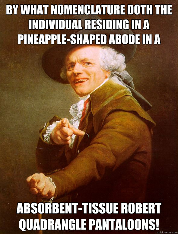 By what nomenclature doth the individual residing in a pineapple-shaped abode in a subaquatic environment go? Absorbent-tissue Robert Quadrangle Pantaloons!  Joseph Ducreux