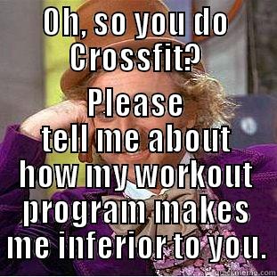 OH, SO YOU DO CROSSFIT? PLEASE TELL ME ABOUT HOW MY WORKOUT PROGRAM MAKES ME INFERIOR TO YOU. Condescending Wonka