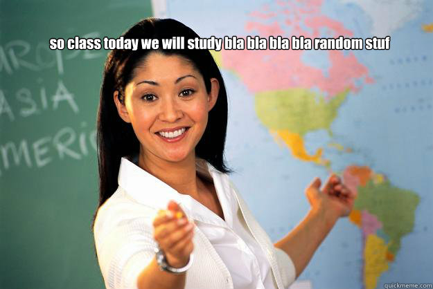 so class today we will study bla bla bla bla random stuf    Unhelpful High School Teacher