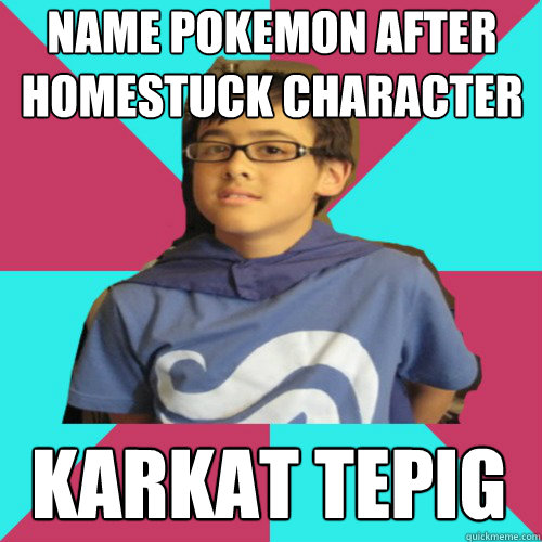 name Pokemon after Homestuck character Karkat Tepig - name Pokemon after Homestuck character Karkat Tepig  Casual Homestuck Fan