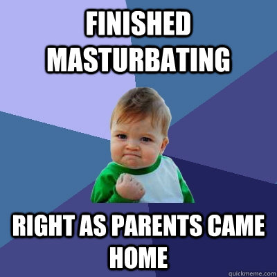 Finished masturbating right as parents came home  Success Kid