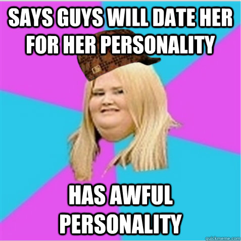 says guys will date her for her personality has awful personality  scumbag fat girl