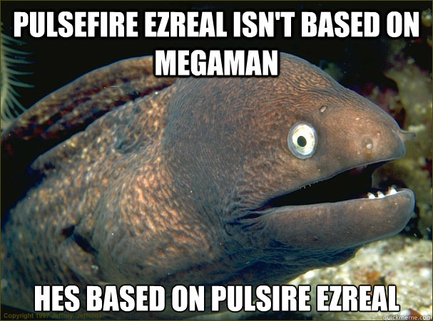 PULSEFIRE EZREAL ISN'T BASED ON MEGAMAN HES BASED ON PULSIRE EZREAL  Bad Joke Eel