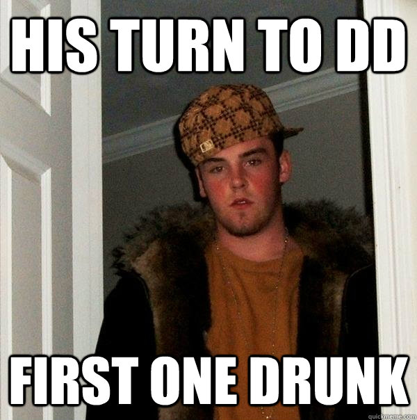His turn to dd first one drunk - His turn to dd first one drunk  Scumbag Steve