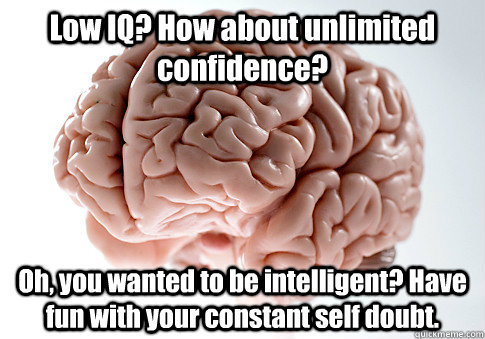 Low IQ? How about unlimited confidence? Oh, you wanted to be intelligent? Have fun with your constant self doubt.   Scumbag Brain