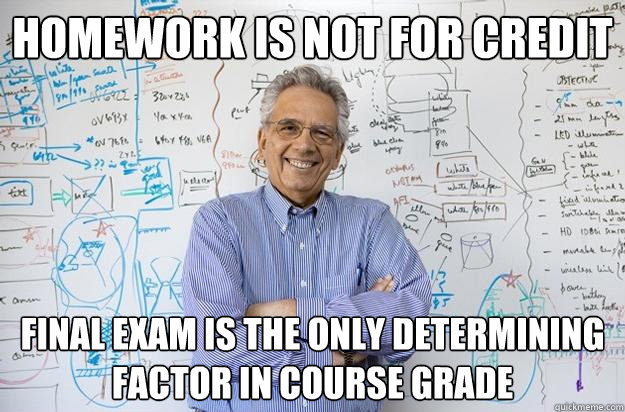 Homework is not for credit Final exam is the only determining factor in course grade  Engineering Professor