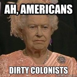 Ah, Americans dirty colonists  unimpressed queen