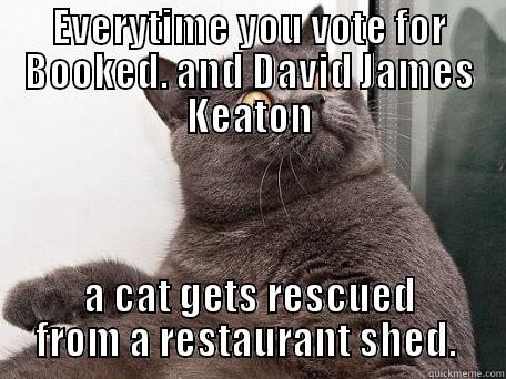 vote early, vote often - EVERYTIME YOU VOTE FOR BOOKED. AND DAVID JAMES KEATON A CAT GETS RESCUED FROM A RESTAURANT SHED.  conspiracy cat