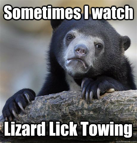 Sometimes I watch Lizard Lick Towing - Sometimes I watch Lizard Lick Towing  Confession Bear