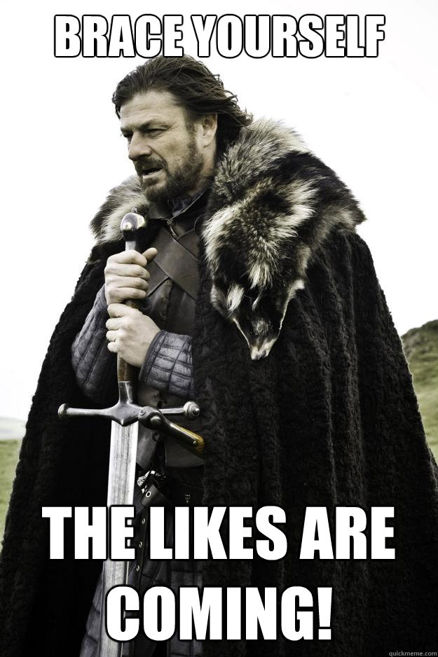 Brace Yourself The Likes Are Coming!  Winter is coming