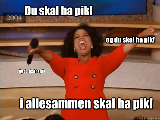 Du skal ha pik! i allesammen skal ha pik! og du skal ha pik! Og du skal ha pik
	
	 - Du skal ha pik! i allesammen skal ha pik! og du skal ha pik! Og du skal ha pik
	
	  oprah you get a car