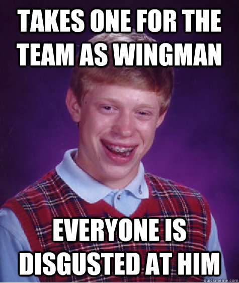 takes one for the team as wingman everyone is disgusted at him - takes one for the team as wingman everyone is disgusted at him  Bad Luck Brian