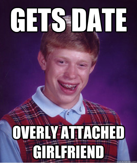 Gets date overly attached girlfriend  Bad Luck Brian