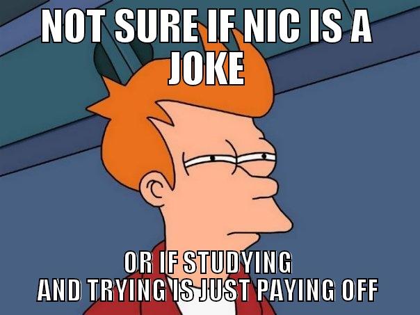 NOT SURE IF NIC IS A JOKE OR IF STUDYING AND TRYING IS JUST PAYING OFF Futurama Fry