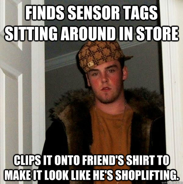 Finds sensor tags sitting around in store Clips it onto friend's shirt to make it look like he's shoplifting.  Scumbag Steve