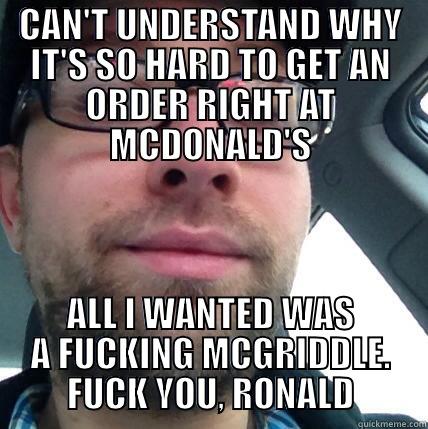 CAN'T UNDERSTAND WHY IT'S SO HARD TO GET AN ORDER RIGHT AT MCDONALD'S ALL I WANTED WAS A FUCKING MCGRIDDLE. FUCK YOU, RONALD Misc