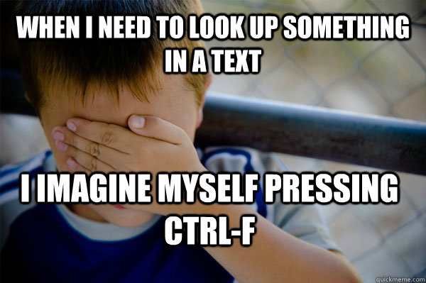 when i need to look up something in a text I imagine myself pressing Ctrl-F  Confession kid