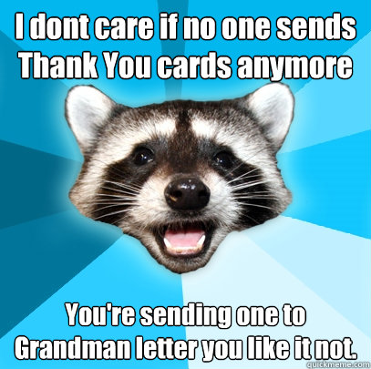 I dont care if no one sends Thank You cards anymore You're sending one to Grandman letter you like it not.  Lame Pun Coon